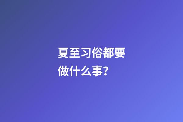 夏至习俗都要做什么事？
