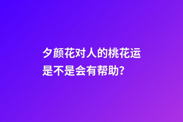 夕颜花对人的桃花运是不是会有帮助？