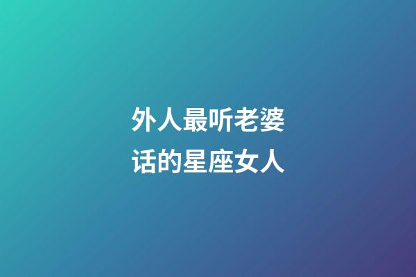 外人最听老婆话的星座女人-第1张-星座运势-玄机派