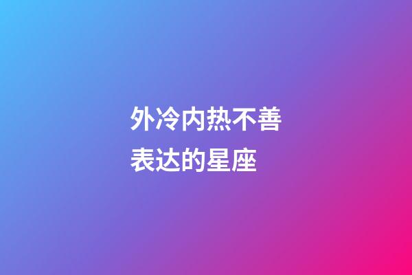 外冷内热不善表达的星座-第1张-星座运势-玄机派