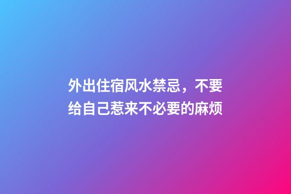 外出住宿风水禁忌，不要给自己惹来不必要的麻烦