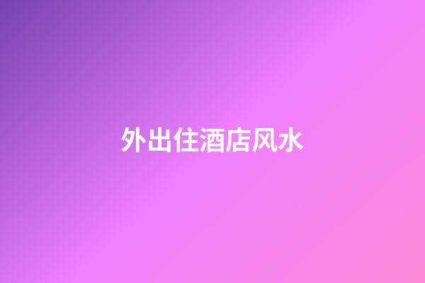 外出住酒店风水
