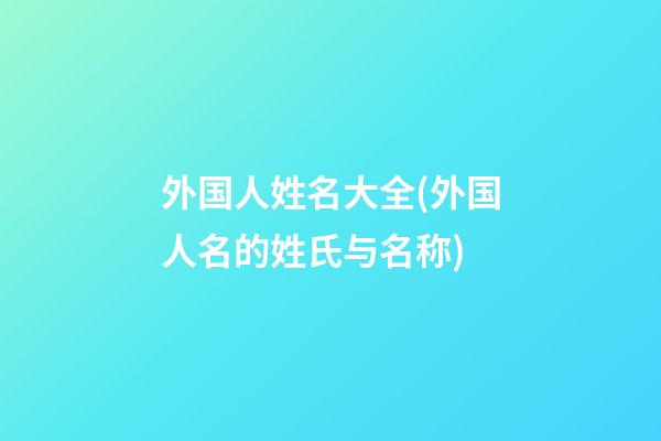 外国人姓名大全(外国人名的姓氏与名称)