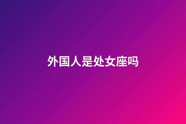 外国人是处女座吗-第1张-星座运势-玄机派