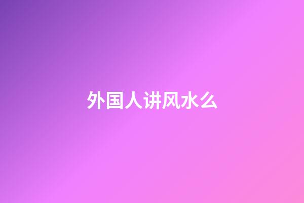 外国人讲风水么