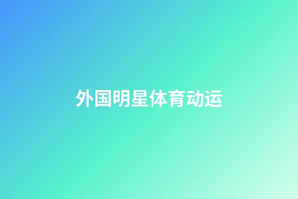 外国明星体育动运-第1张-星座运势-玄机派