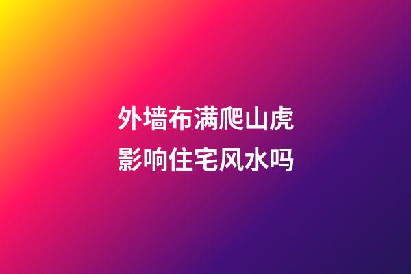 外墙布满爬山虎影响住宅风水吗