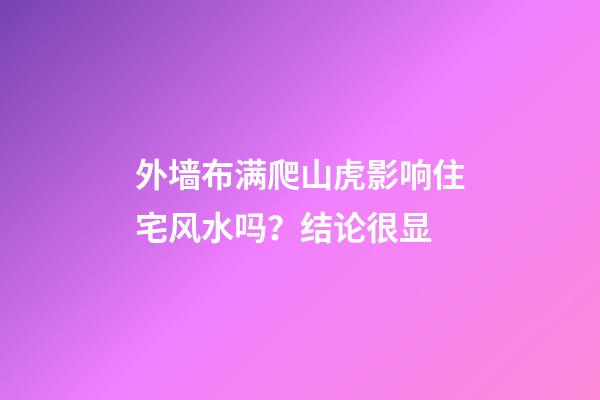 外墙布满爬山虎影响住宅风水吗？结论很显