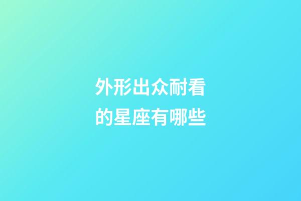 外形出众耐看的星座有哪些-第1张-星座运势-玄机派