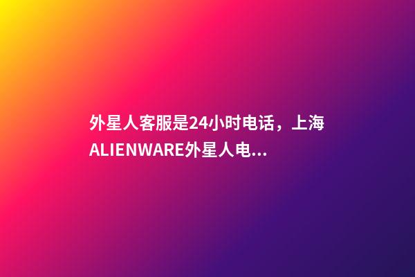 外星人客服是24小时电话，上海ALIENWARE外星人电脑笔记本专卖店-第1张-观点-玄机派