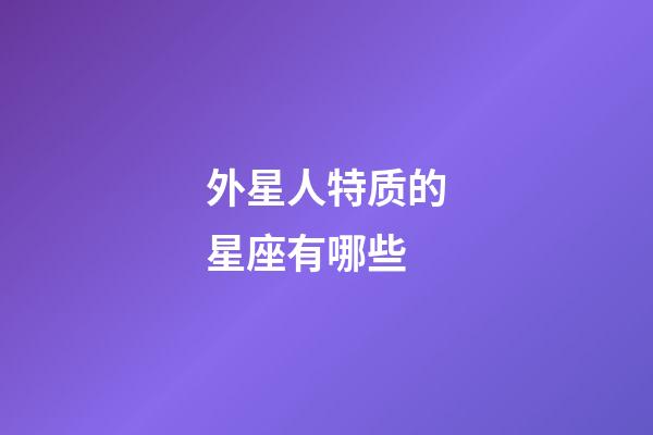 外星人特质的星座有哪些-第1张-星座运势-玄机派