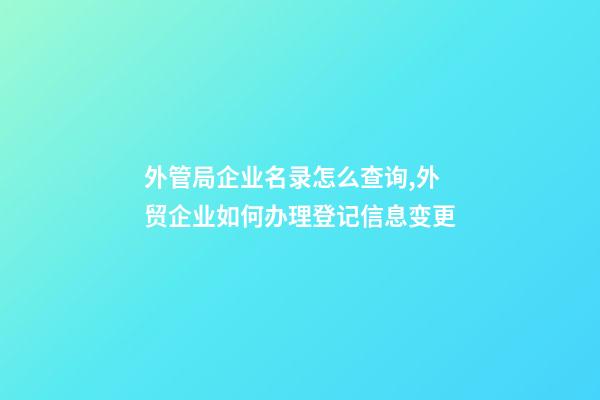 外管局企业名录怎么查询,外贸企业如何办理登记信息变更-第1张-观点-玄机派
