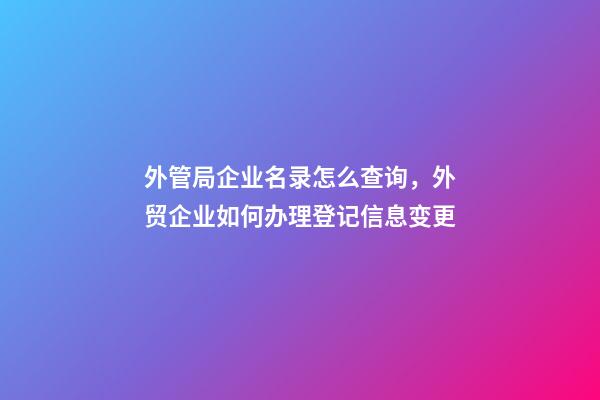 外管局企业名录怎么查询，外贸企业如何办理登记信息变更-第1张-观点-玄机派