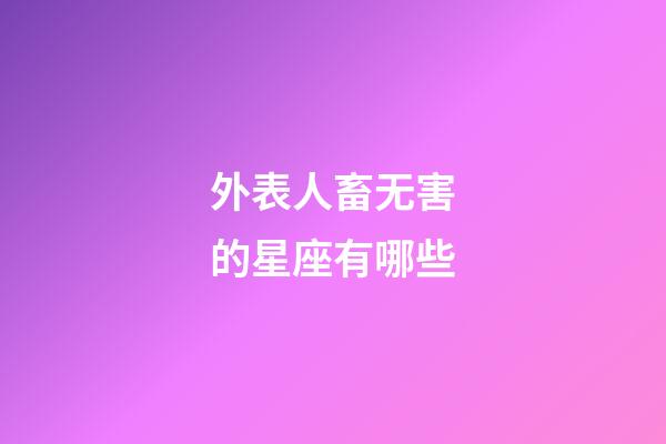 外表人畜无害的星座有哪些-第1张-星座运势-玄机派