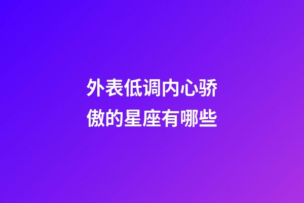 外表低调内心骄傲的星座有哪些-第1张-星座运势-玄机派