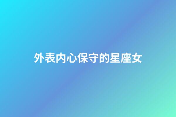 外表内心保守的星座女-第1张-星座运势-玄机派
