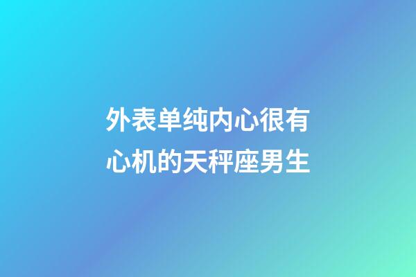 外表单纯内心很有心机的天秤座男生-第1张-星座运势-玄机派