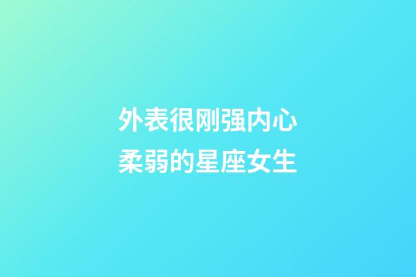 外表很刚强内心柔弱的星座女生-第1张-星座运势-玄机派