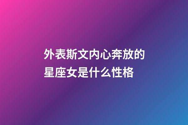 外表斯文内心奔放的星座女是什么性格-第1张-星座运势-玄机派