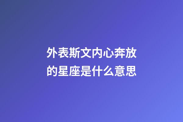 外表斯文内心奔放的星座是什么意思-第1张-星座运势-玄机派