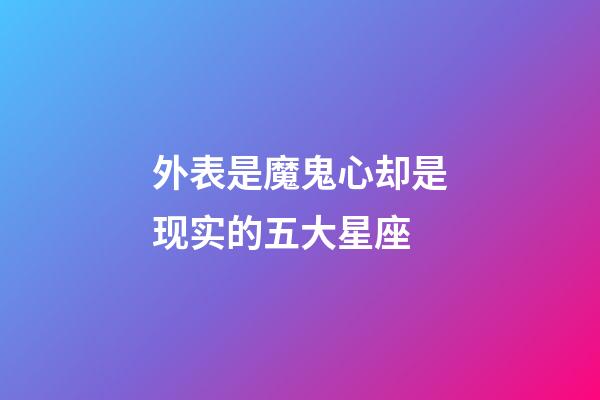 外表是魔鬼心却是现实的五大星座-第1张-星座运势-玄机派