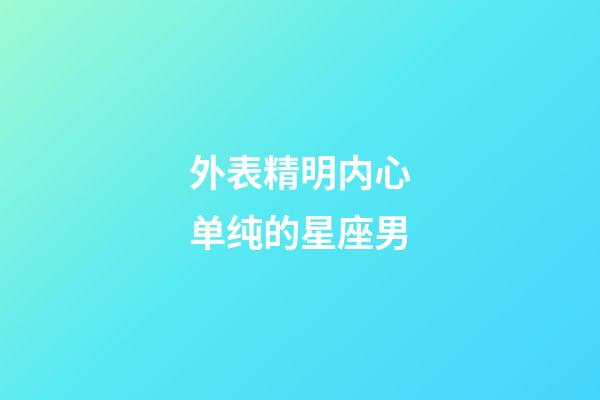 外表精明内心单纯的星座男-第1张-星座运势-玄机派