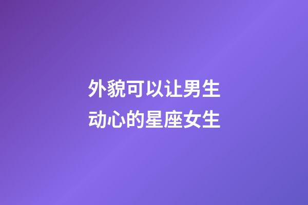 外貌可以让男生动心的星座女生-第1张-星座运势-玄机派