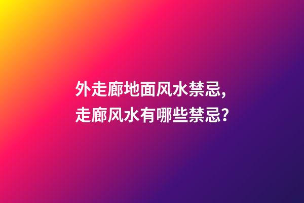 外走廊地面风水禁忌,走廊风水有哪些禁忌？