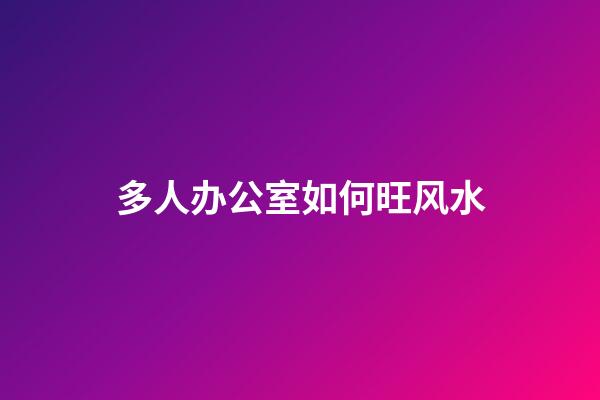 多人办公室如何旺风水