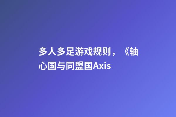 多人多足游戏规则，《轴心国与同盟国Axis-第1张-观点-玄机派