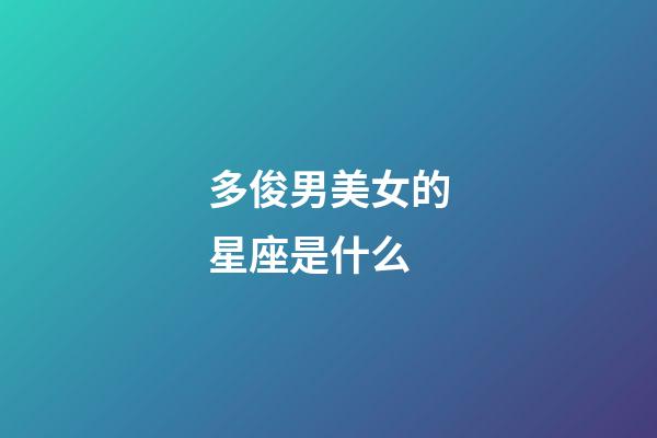 多俊男美女的星座是什么-第1张-星座运势-玄机派