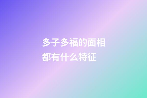 多子多福的面相都有什么特征
