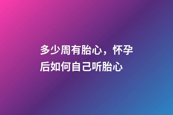 多少周有胎心，怀孕后如何自己听胎心-第1张-观点-玄机派