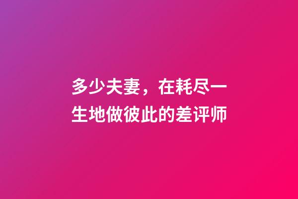 多少夫妻，在耗尽一生地做彼此的差评师