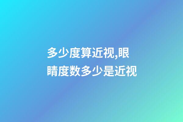 多少度算近视,眼睛度数多少是近视-第1张-观点-玄机派