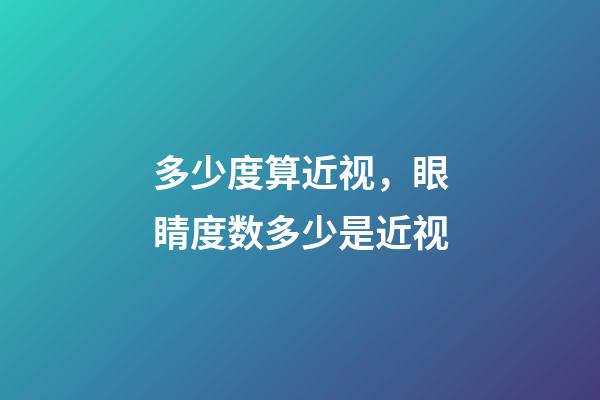 多少度算近视，眼睛度数多少是近视-第1张-观点-玄机派