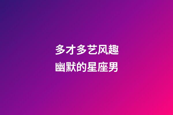 多才多艺风趣幽默的星座男-第1张-星座运势-玄机派