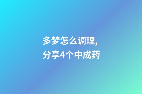 多梦怎么调理,分享4个中成药-第1张-观点-玄机派