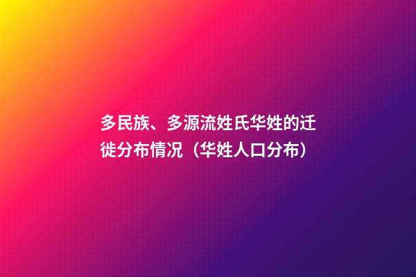 多民族、多源流姓氏华姓的迁徙分布情况（华姓人口分布）
