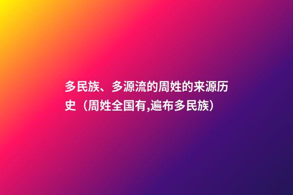 多民族、多源流的周姓的来源历史（周姓全国有,遍布多民族）