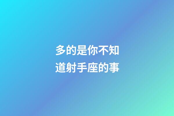 多的是你不知道射手座的事-第1张-星座运势-玄机派