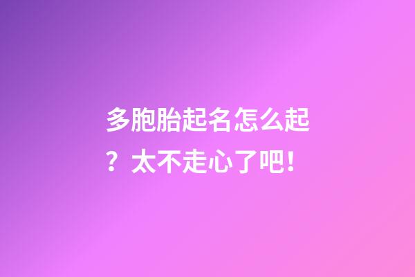 多胞胎起名怎么起？太不走心了吧！
