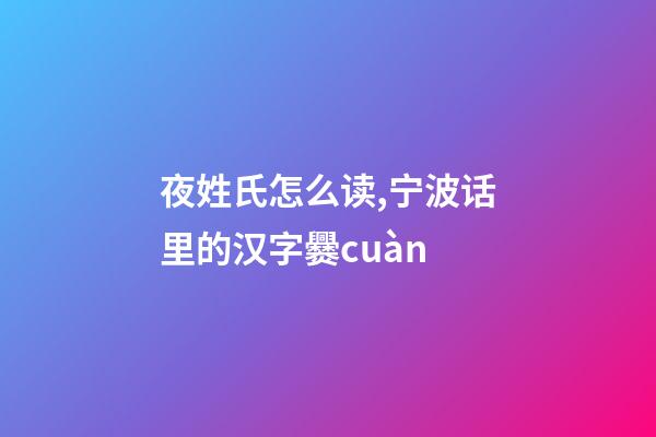 夜姓氏怎么读,宁波话里的汉字爨cuàn-第1张-观点-玄机派