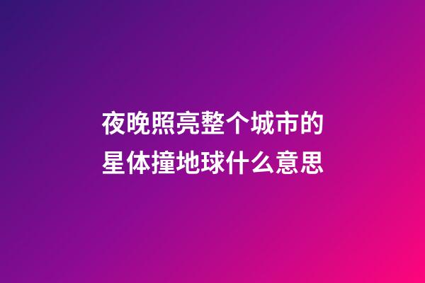 夜晚照亮整个城市的星体撞地球什么意思-第1张-星座运势-玄机派