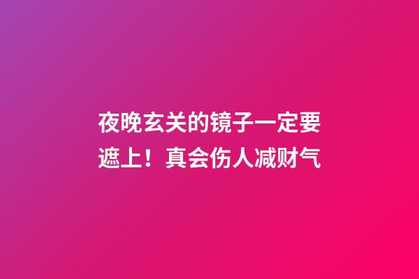 夜晚玄关的镜子一定要遮上！真会伤人减财气