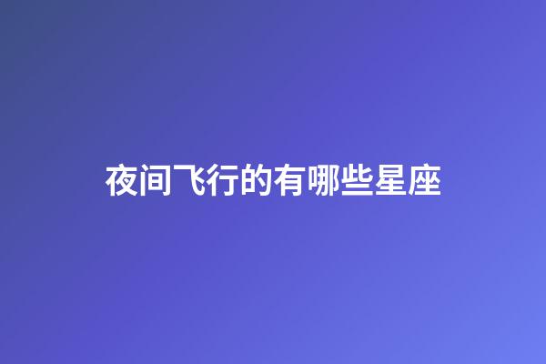 夜间飞行的有哪些星座-第1张-星座运势-玄机派