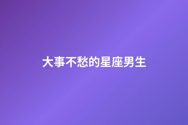 大事不愁的星座男生-第1张-星座运势-玄机派