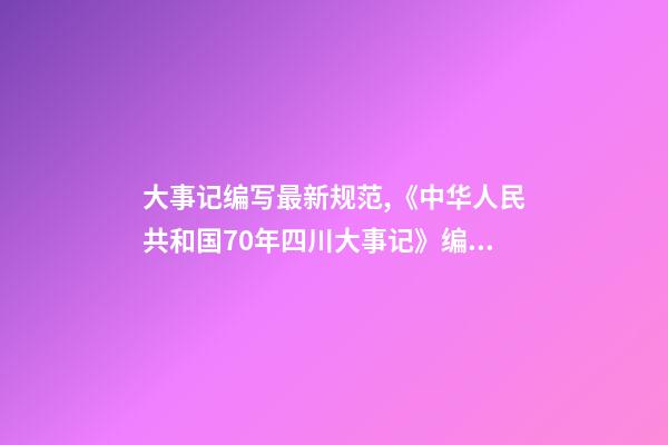 大事记编写最新规范,《中华人民共和国70年四川大事记》编纂办公室召开工作推进会-第1张-观点-玄机派