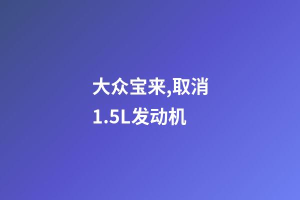 大众宝来,取消1.5L发动机-第1张-观点-玄机派