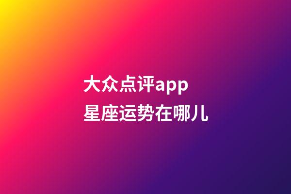 大众点评app星座运势在哪儿-第1张-星座运势-玄机派